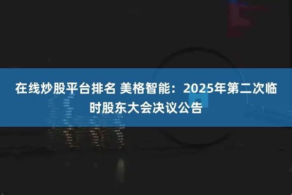 在线炒股平台排名 美格智能：2025年第二次临时股东大会决议公告