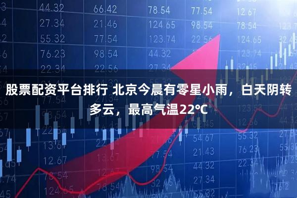 股票配资平台排行 北京今晨有零星小雨，白天阴转多云，最高气温22℃