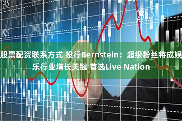 股票配资联系方式 投行Bernstein：超级粉丝将成娱乐行业增长关键 首选Live Nation