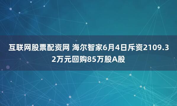 互联网股票配资网 海尔智家6月4日斥资2109.32万元回购85万股A股