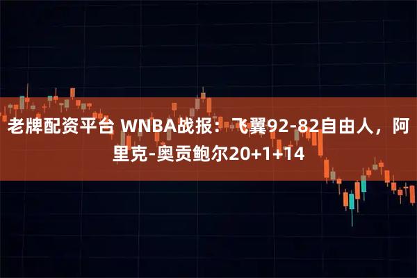 老牌配资平台 WNBA战报：飞翼92-82自由人，阿里克-奥贡鲍尔20+1+14