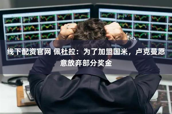 线下配资官网 佩杜拉：为了加盟国米，卢克曼愿意放弃部分奖金